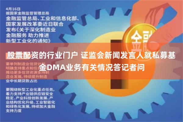 股票配资的行业门户 证监会新闻发言人就私募基金DMA业务有关情况答记者问