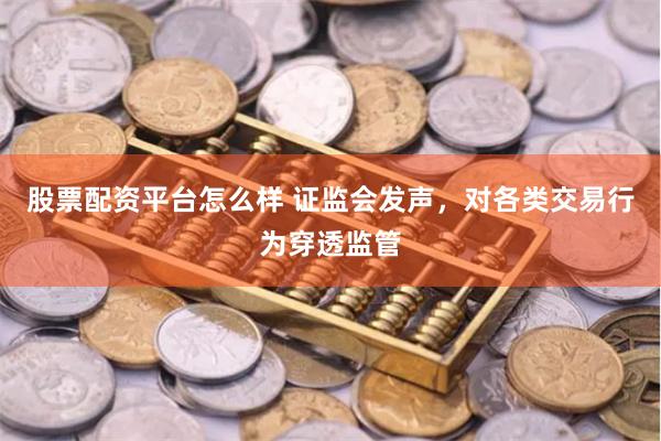 股票配资平台怎么样 证监会发声，对各类交易行为穿透监管