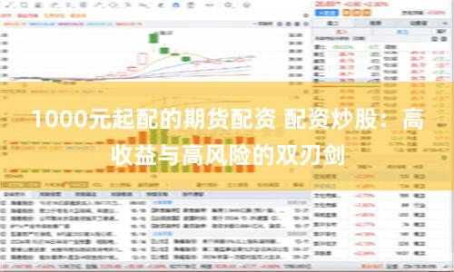 1000元起配的期货配资 配资炒股：高收益与高风险的双刃剑