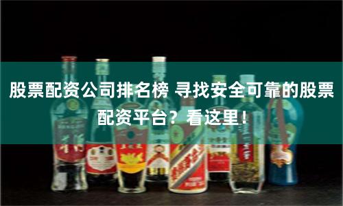 股票配资公司排名榜 寻找安全可靠的股票配资平台？看这里！