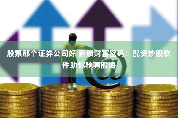 股票那个证券公司好 解锁财富密码：配资炒股软件助你驰骋股海