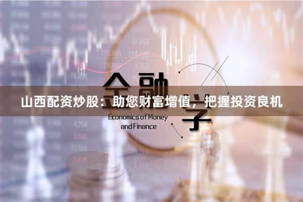 山西配资炒股：助您财富增值，把握投资良机