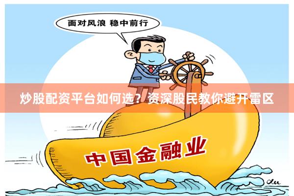 炒股配资平台如何选？资深股民教你避开雷区