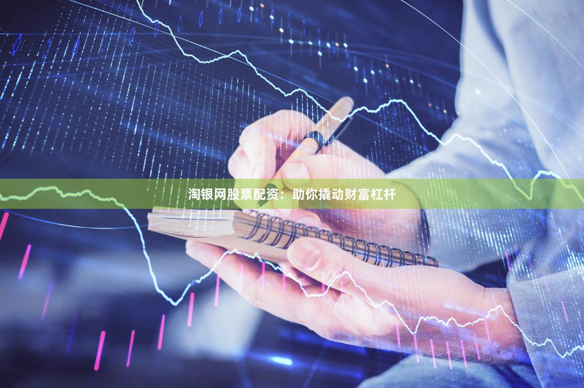 淘银网股票配资：助你撬动财富杠杆