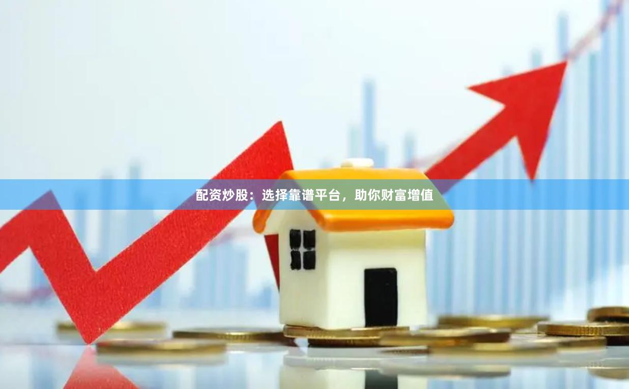 配资炒股：选择靠谱平台，助你财富增值