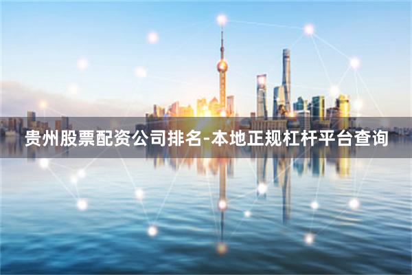贵州股票配资公司排名-本地正规杠杆平台查询