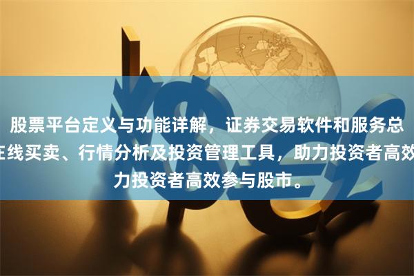 股票平台定义与功能详解，证券交易软件和服务总称，提供在线买卖、行情分析及投资管理工具，助力投资者高效参与股市。
