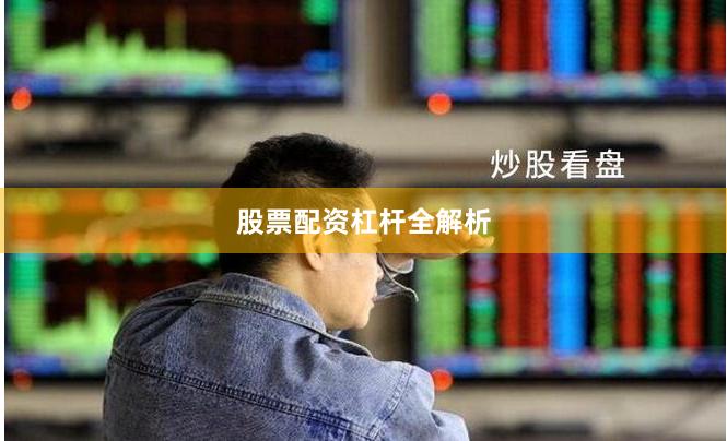 股票配资杠杆全解析