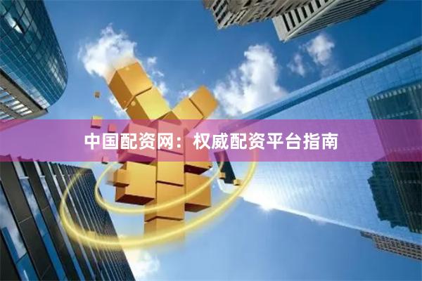 中国配资网：权威配资平台指南
