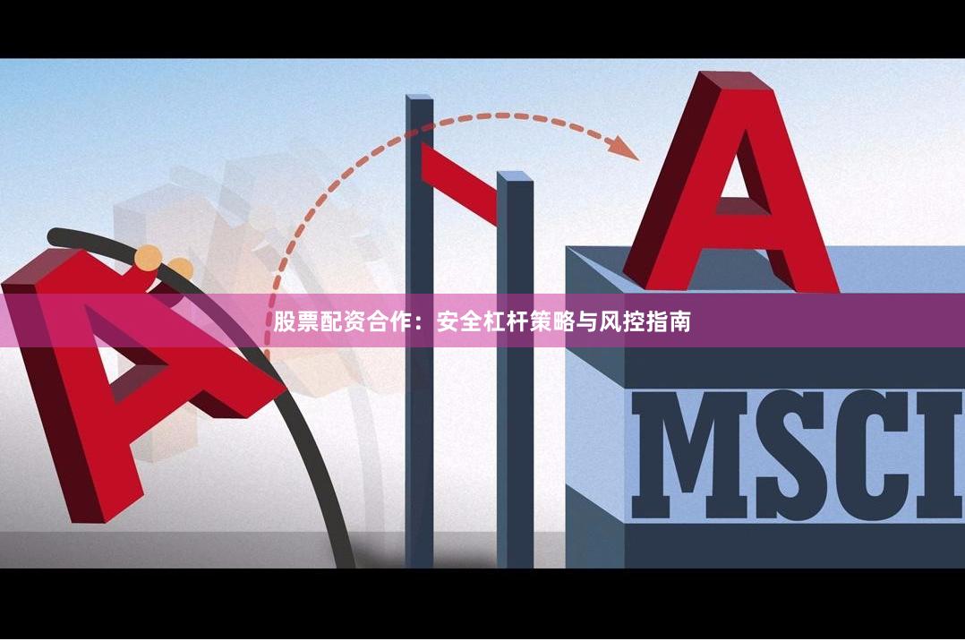 股票配资合作：安全杠杆策略与风控指南