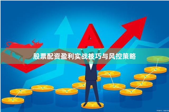 股票配资盈利实战技巧与风控策略
