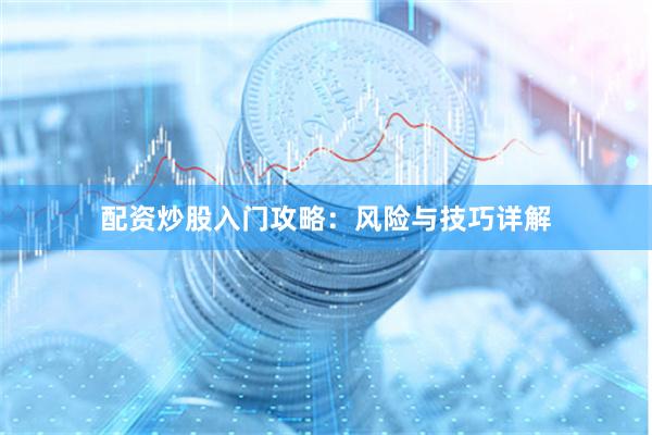 配资炒股入门攻略：风险与技巧详解
