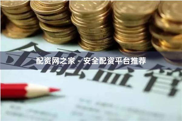 配资网之家 - 安全配资平台推荐