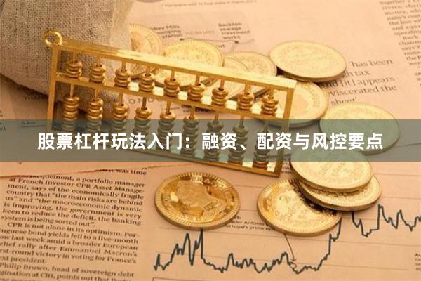 股票杠杆玩法入门:融资、配资与风控要点