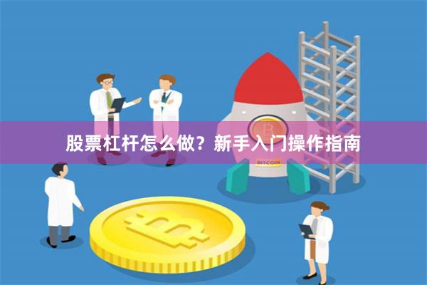 股票杠杆怎么做?新手入门操作指南