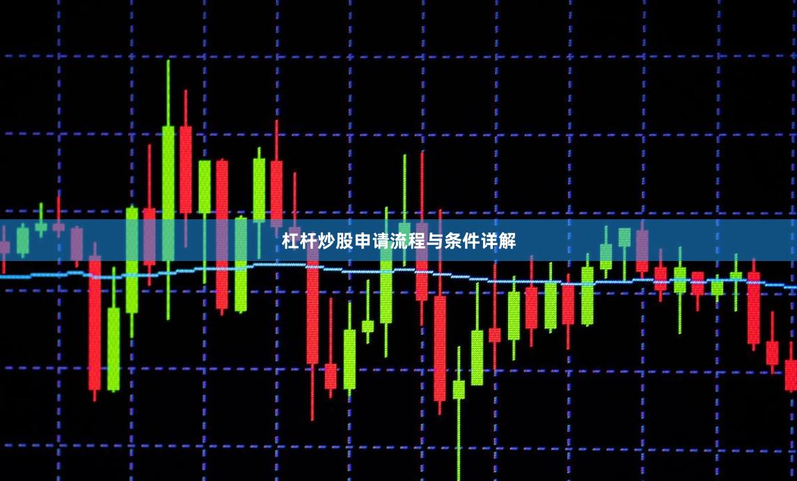 杠杆炒股申请流程与条件详解
