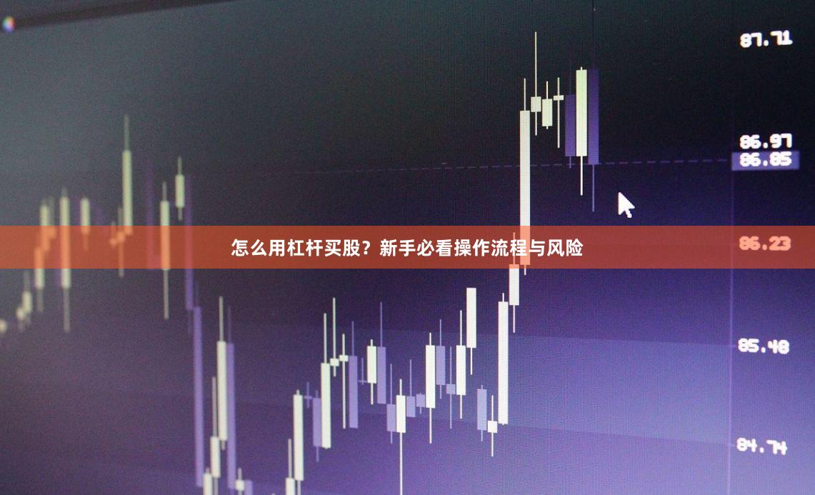 怎么用杠杆买股？新手必看操作流程与风险