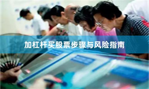 加杠杆买股票步骤与风险指南