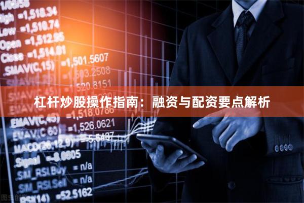 杠杆炒股操作指南：融资与配资要点解析
