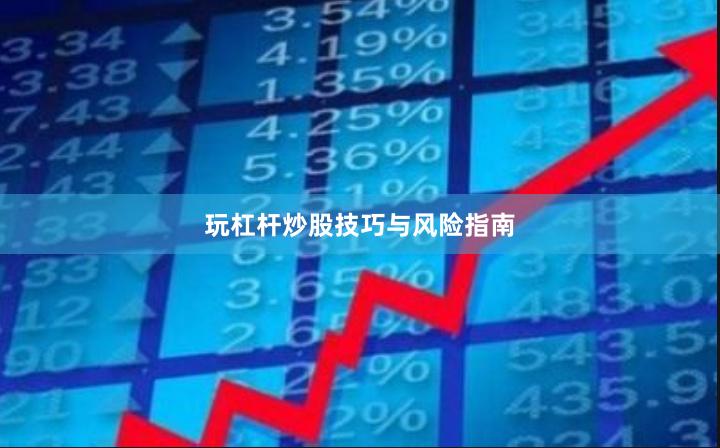 玩杠杆炒股技巧与风险指南