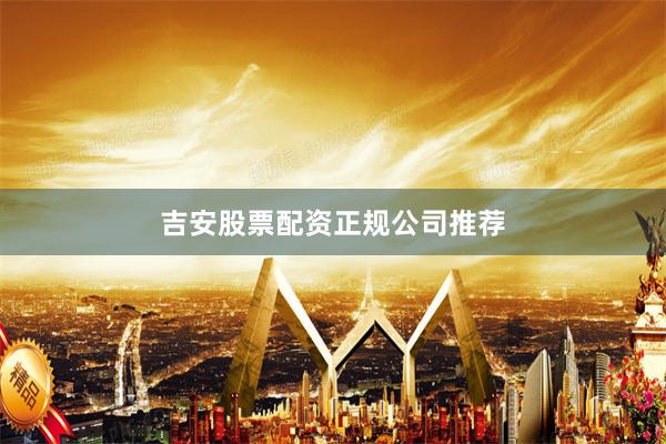 吉安股票配资正规公司推荐