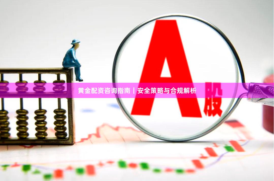 黄金配资咨询指南｜安全策略与合规解析