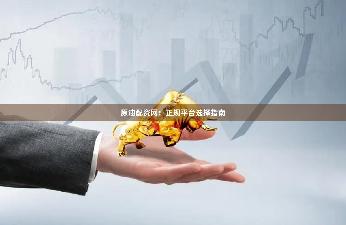 原油配资网:正规平台选择指南