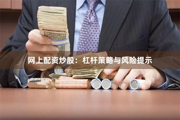 网上配资炒股：杠杆策略与风险提示