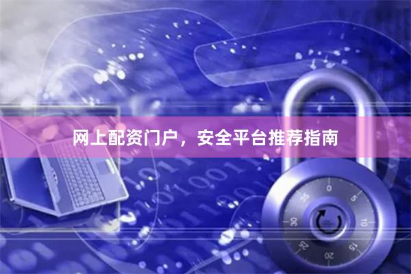 网上配资门户，安全平台推荐指南