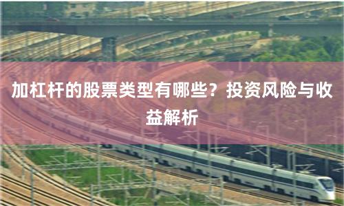 加杠杆的股票类型有哪些？投资风险与收益解析