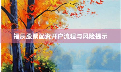 福辰股票配资开户流程与风险提示