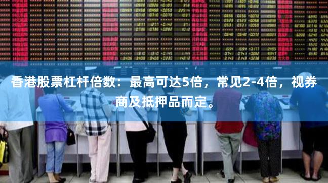 香港股票杠杆倍数：最高可达5倍，常见2-4倍，视券商及抵押品而定。